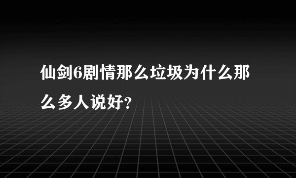 仙剑6剧情那么垃圾为什么那么多人说好?