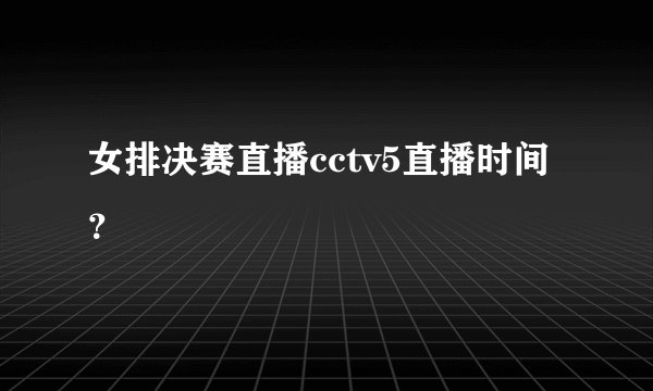 女排决赛直播cctv5直播时间？