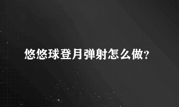 悠悠球登月弹射怎么做？