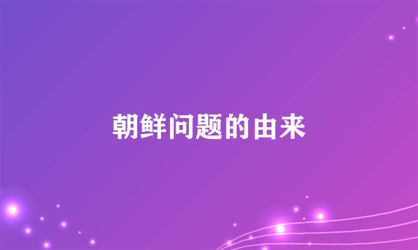 朝鲜问题的由来