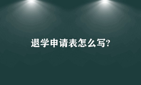 退学申请表怎么写?
