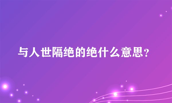 与人世隔绝的绝什么意思？