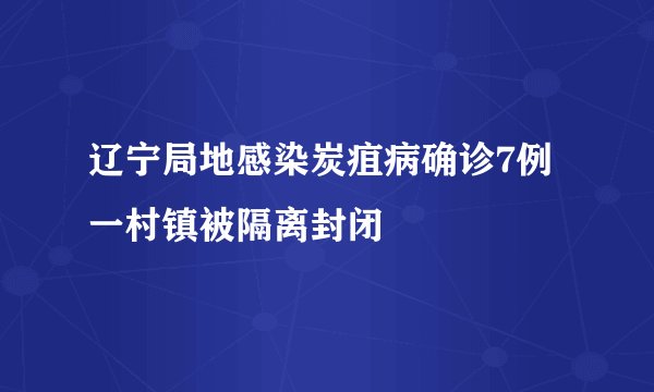 辽宁局地感染炭疽病确诊7例 一村镇被隔离封闭