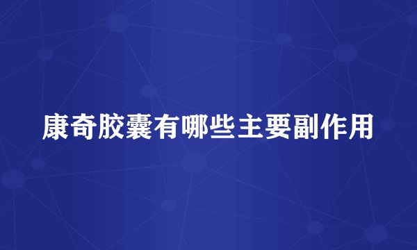 康奇胶囊有哪些主要副作用