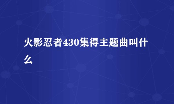 火影忍者430集得主题曲叫什么