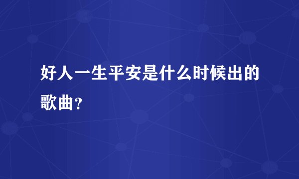 好人一生平安是什么时候出的歌曲？