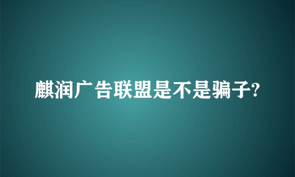 麒润广告联盟是不是骗子?