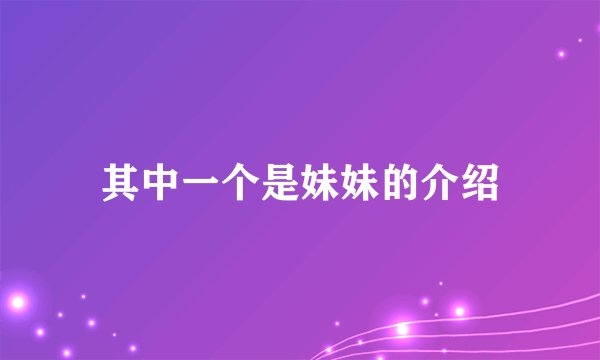 其中一个是妹妹的介绍