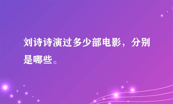 刘诗诗演过多少部电影，分别是哪些。