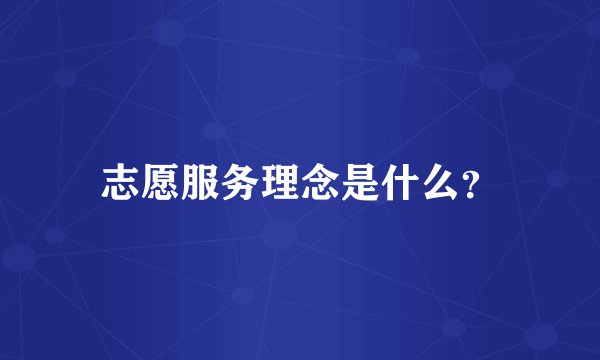 志愿服务理念是什么？