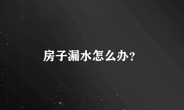 房子漏水怎么办？