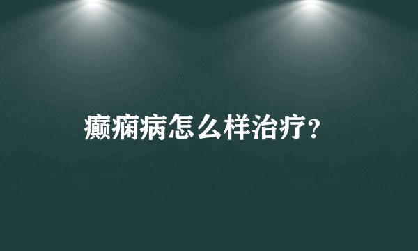 癫痫病怎么样治疗?