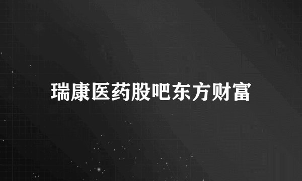 瑞康医药股吧东方财富