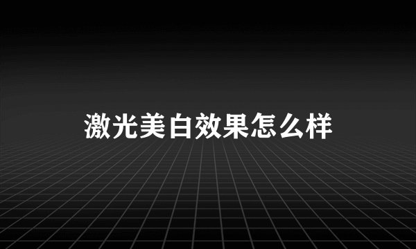 激光美白效果怎么样