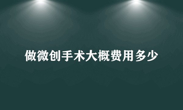 做微创手术大概费用多少