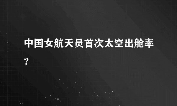 中国女航天员首次太空出舱率?
