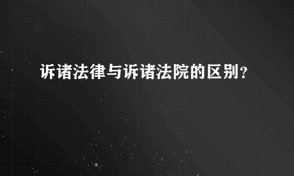 诉诸法律与诉诸法院的区别？