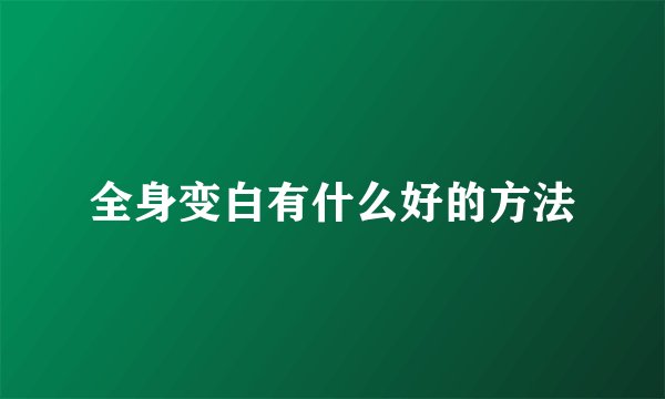 全身变白有什么好的方法