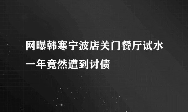 网曝韩寒宁波店关门餐厅试水一年竟然遭到讨债
