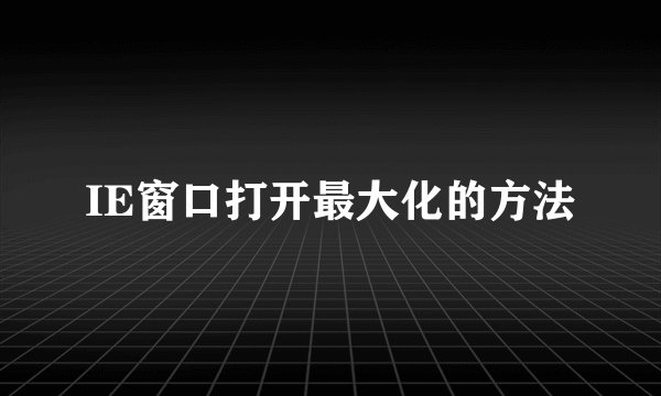 IE窗口打开最大化的方法