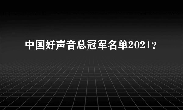 中国好声音总冠军名单2021？