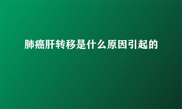 肺癌肝转移是什么原因引起的