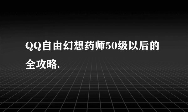 QQ自由幻想药师50级以后的全攻略.