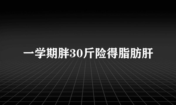 一学期胖30斤险得脂肪肝
