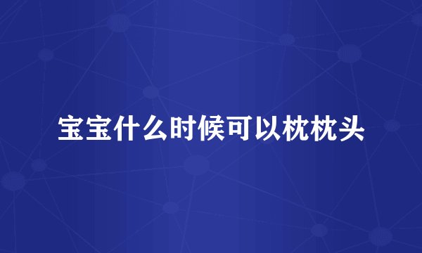 宝宝什么时候可以枕枕头