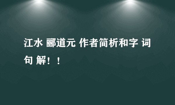 江水 郦道元 作者简析和字 词 句 解！！