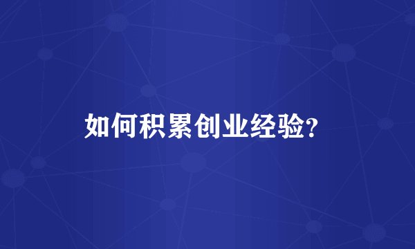 如何积累创业经验？