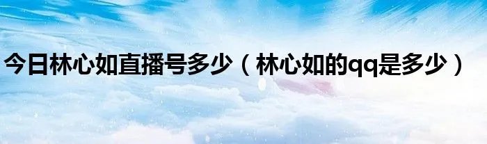 今日林心如直播号多少（林心如的qq是多少）