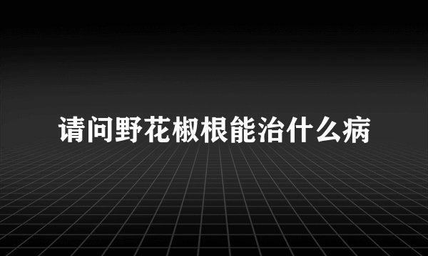 请问野花椒根能治什么病