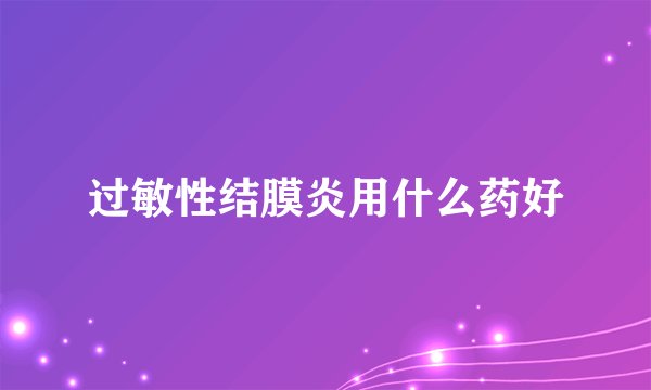过敏性结膜炎用什么药好