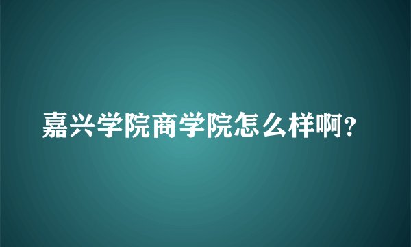 嘉兴学院商学院怎么样啊？