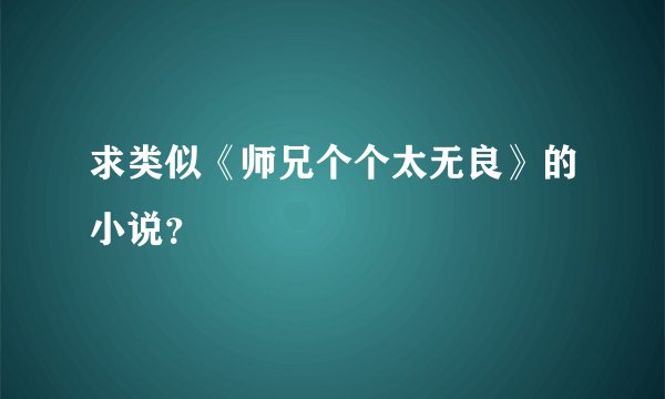 求类似《师兄个个太无良》的小说？
