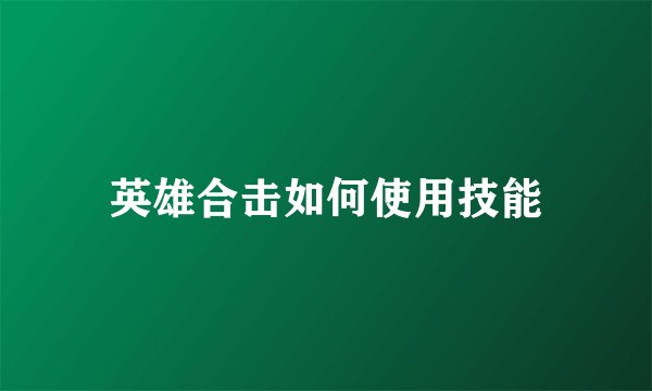 英雄合击如何使用技能