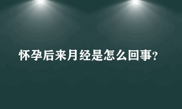 怀孕后来月经是怎么回事?