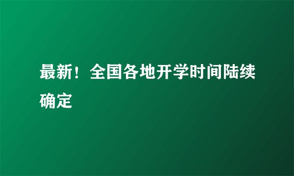 最新！全国各地开学时间陆续确定