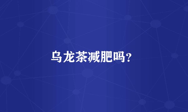 乌龙茶减肥吗？