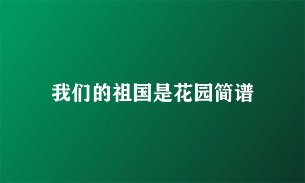 我们的祖国是花园简谱