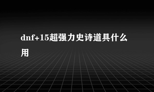 dnf+15超强力史诗道具什么用