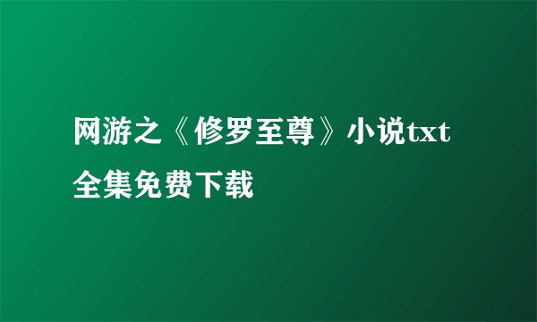 网游之《修罗至尊》小说txt全集免费下载