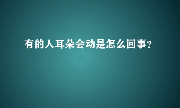 有的人耳朵会动是怎么回事？