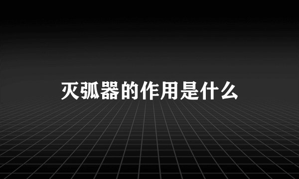 灭弧器的作用是什么
