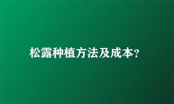 松露种植方法及成本?