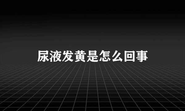 尿液发黄是怎么回事