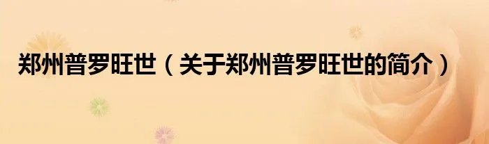 郑州普罗旺世（关于郑州普罗旺世的简介）