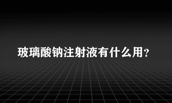 玻璃酸钠注射液有什么用？