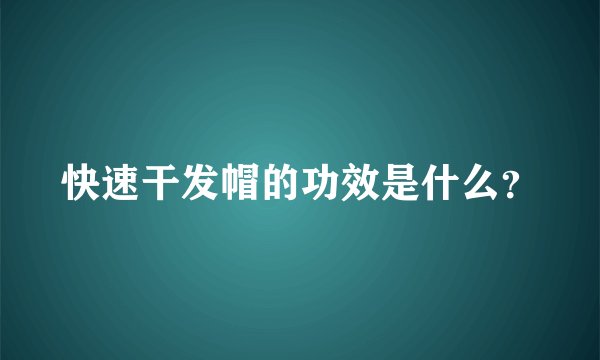 快速干发帽的功效是什么？